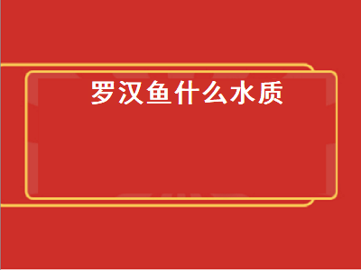 罗汉鱼什么水质（罗汉鱼什么水质最好）